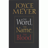 The Word, The Name, The Blood By Joyce Meyer 